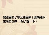 奶涨回去了怎么催回来（涨奶催不出来怎么办 一起了解一下）