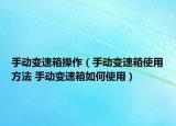 手动变速箱操作（手动变速箱使用方法 手动变速箱如何使用）