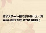 清华大学mba报考条件是什么（清华mba报考条件 努力才有回报）