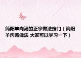简阳羊肉汤的正宗做法窍门（简阳羊肉汤做法 大家可以学习一下）