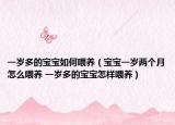 一岁多的宝宝如何喂养（宝宝一岁两个月怎么喂养 一岁多的宝宝怎样喂养）