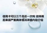信用卡可以三个月还一次吗 这样做后果很严重具体情况详细内容介绍