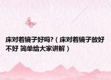 床对着镜子好吗?（床对着镜子放好不好 简单给大家讲解）