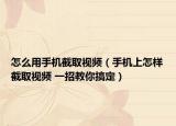 怎么用手机截取视频（手机上怎样截取视频 一招教你搞定）
