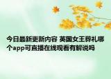 今日最新更新内容 英国女王葬礼哪个app可直播在线观看有解说吗