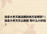 加拿大冬天最温暖的地方是哪里?（加拿大冬天怎么取暖 有什么小妙招）