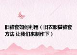 旧被套如何利用（旧衣服做被套方法 让我们来制作下）