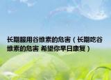 长期服用谷维素的危害（长期吃谷维素的危害 希望你早日康复）