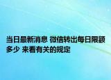 当日最新消息 微信转出每日限额多少 来看有关的规定