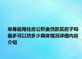 单身能用住房公积金贷款买房子吗 最多可以贷多少具体情况详细内容介绍