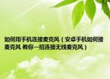 如何用手机连接麦克风（安卓手机如何接麦克风 教你一招连接无线麦克风）