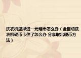 洗衣机里掉进一元硬币怎么办（全自动洗衣机硬币卡住了怎么办 分享取出硬币方法）