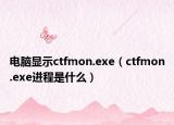 电脑显示ctfmon.exe（ctfmon.exe进程是什么）