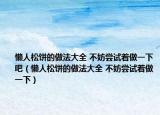 懒人松饼的做法大全 不妨尝试着做一下吧（懒人松饼的做法大全 不妨尝试着做一下）