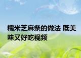 糯米芝麻条的做法 既美味又好吃视频
