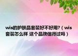 wis的护肤品套装好不好用?（wis套装怎么样 这个品牌信得过吗）