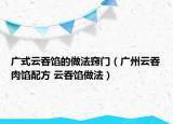 广式云吞馅的做法窍门（广州云吞肉馅配方 云吞馅做法）