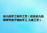 幼儿园手工制作工艺（适合幼儿园教师节孩子做的手工 儿童工艺）