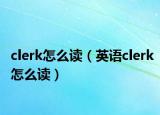 clerk怎么读（英语clerk怎么读）