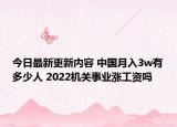 今日最新更新内容 中国月入3w有多少人 2022机关事业涨工资吗