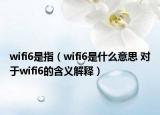 wifi6是指（wifi6是什么意思 对于wifi6的含义解释）
