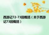 西游记72-73回概括（关于西游记73回概括）