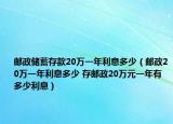 邮政储蓄存款20万一年利息多少（邮政20万一年利息多少 存邮政20万元一年有多少利息）
