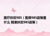 医疗扶贫985（医保985政策是什么 精准扶贫985政策）
