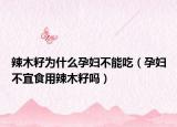 辣木籽为什么孕妇不能吃（孕妇不宜食用辣木籽吗）