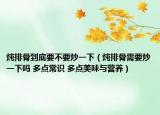炖排骨到底要不要炒一下（炖排骨需要炒一下吗 多点常识 多点美味与营养）