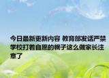 今日最新更新内容 教育部发话严禁学校打着自愿的幌子这么做家长注意了