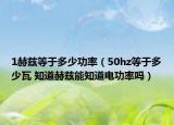 1赫兹等于多少功率（50hz等于多少瓦 知道赫兹能知道电功率吗）