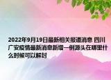 2022年9月19日最新相关报道消息 四川广安疫情最新消息新增一例源头在哪里什么时候可以解封