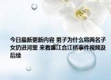 今日最新更新内容 男子为什么将两名子女扔进河里 来看廉江合江桥事件视频及后续