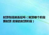 封顶包括屋面层吗（屋顶哪个阶段算封顶 房屋的封顶阶段）