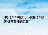 QQ飞车车神技巧（手游飞车技巧 你与车神的距离）