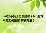 led灯不亮了怎么维修（led射灯不亮如何维修 解决方法）