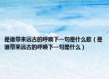 是谁带来远古的呼唤下一句是什么歌（是谁带来远古的呼唤下一句是什么）
