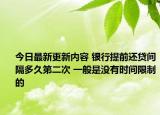 今日最新更新内容 银行提前还贷间隔多久第二次 一般是没有时间限制的