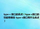 type c 接口的优点（type-c接口的功能有哪些 type-c接口有什么优点）