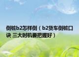 倒桩b2怎样倒（b2货车倒桩口诀 三大时机要把握好）