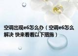 空调出现e6怎么办（空调e6怎么解决 快来看看以下措施）