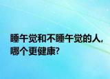 睡午觉和不睡午觉的人,哪个更健康?
