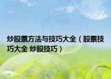 炒股票方法与技巧大全（股票技巧大全 炒股技巧）