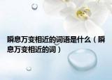 瞬息万变相近的词语是什么（瞬息万变相近的词）