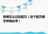 烘焙怎么记住配方（这个配方新手烘焙必学）