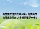 美国买农场要交多少税（购买美国牧场注意什么 大家赶紧记下来吧）