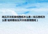 高压开关柜接线图纸怎么看（低压图纸怎么看 如何看低压开关柜原理图纸）