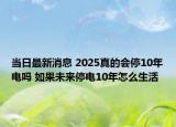 当日最新消息 2025真的会停10年电吗 如果未来停电10年怎么生活