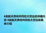 6名航天员将共同在太空出差详细内容 6名航天员将共同在太空出差具体介绍
